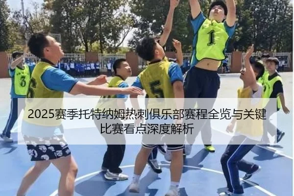 2025赛季托特纳姆热刺俱乐部赛程全览与关键比赛看点深度解析