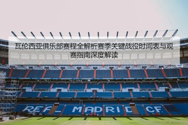 瓦伦西亚俱乐部赛程全解析赛季关键战役时间表与观赛指南深度解读