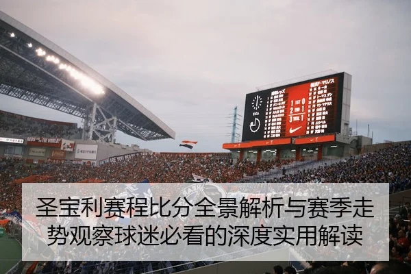 圣宝利赛程比分全景解析与赛季走势观察球迷必看的深度实用解读