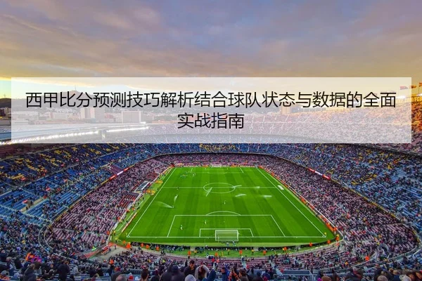 西甲比分预测技巧解析结合球队状态与数据的全面实战指南