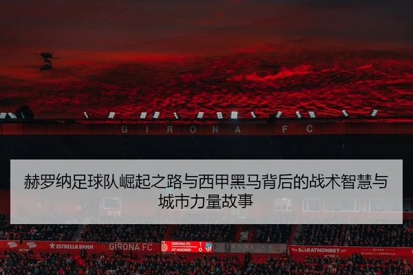 he-luo-na-zu-qiu-dui-jue-qi-zhi-lu-yu-xi-jia-hei-ma-bei-hou-de-zhan-shu-zhi-hui-yu-cheng-shi-li-liang-gu-shi-2-174.jpg