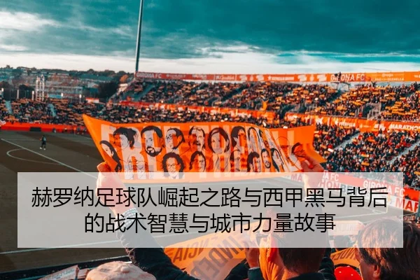 赫罗纳足球队崛起之路与西甲黑马背后的战术智慧与城市力量故事